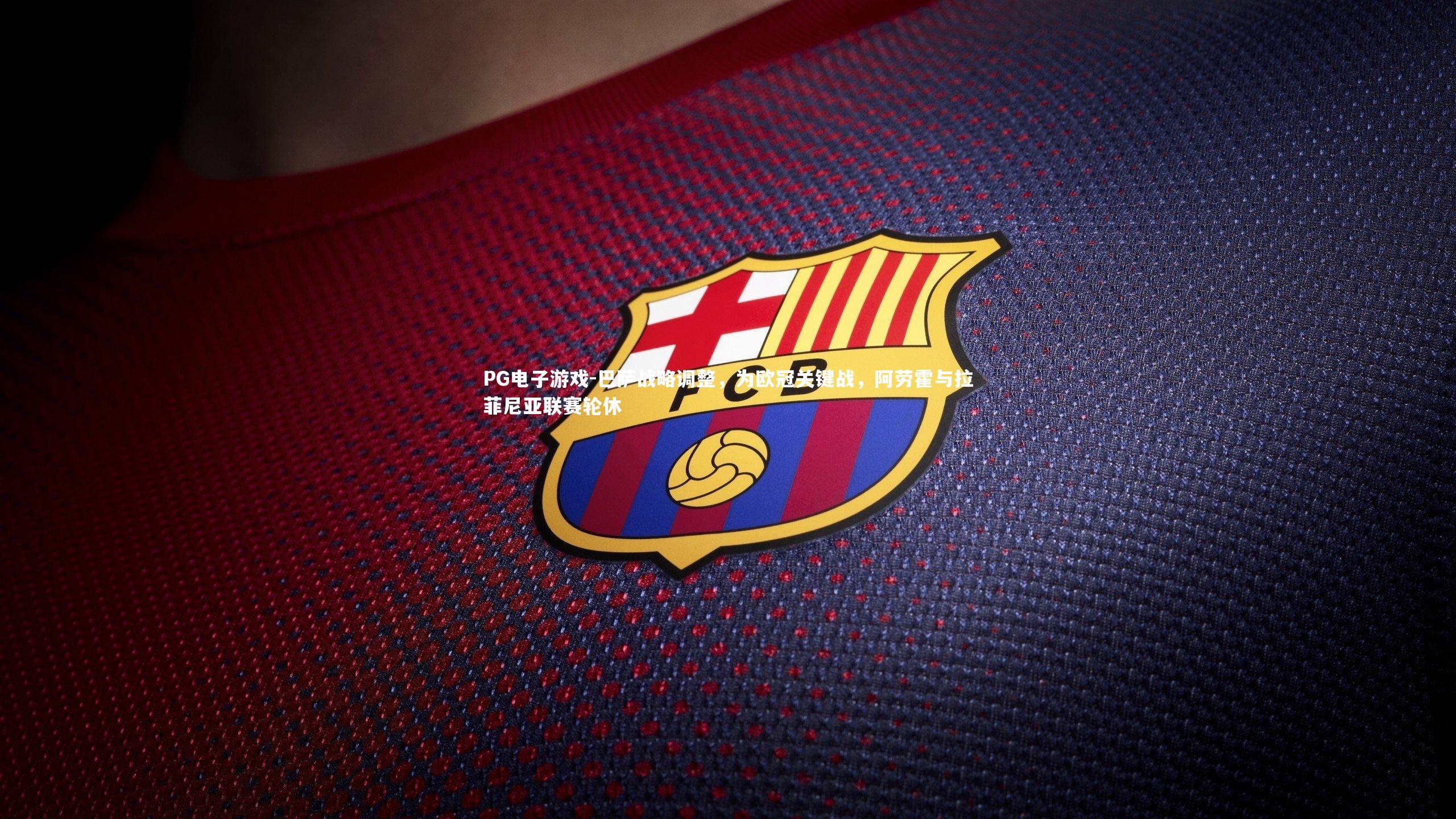 巴萨战略调整，为欧冠关键战，阿劳霍与拉菲尼亚联赛轮休