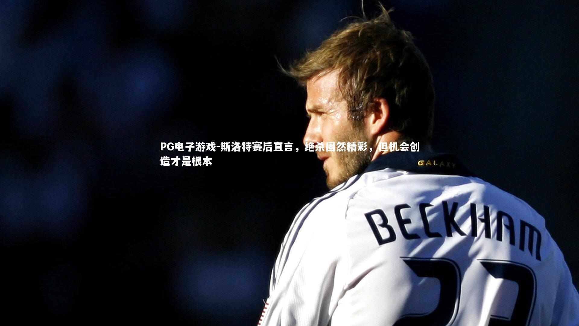 斯洛特赛后直言，绝杀固然精彩，但机会创造才是根本