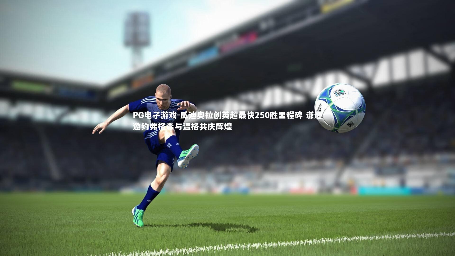 瓜迪奥拉创英超最快250胜里程碑 谦逊邀约弗格森与温格共庆辉煌