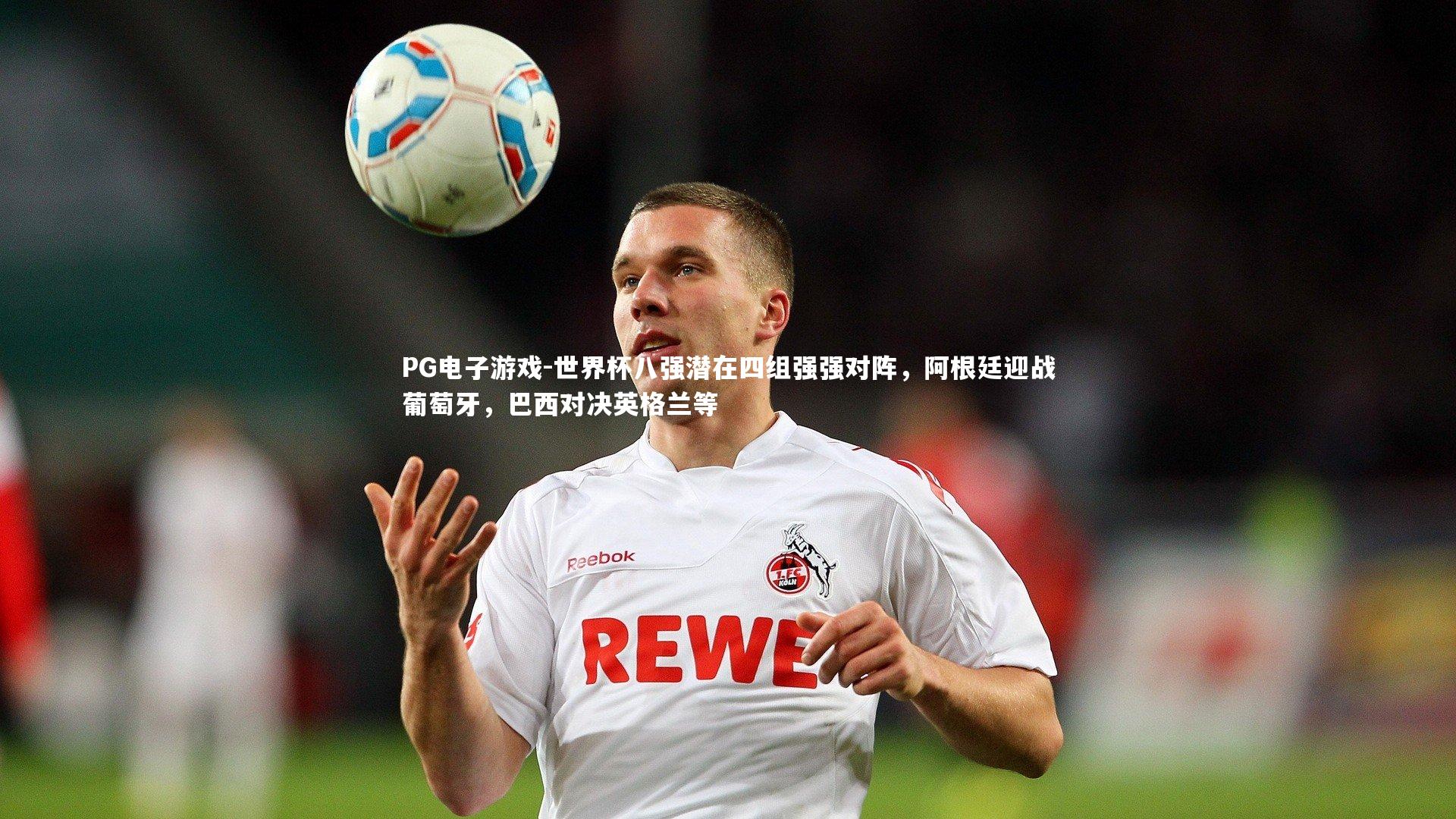 世界杯八强潜在四组强强对阵,阿根廷迎战葡萄牙,巴西对决英格兰等