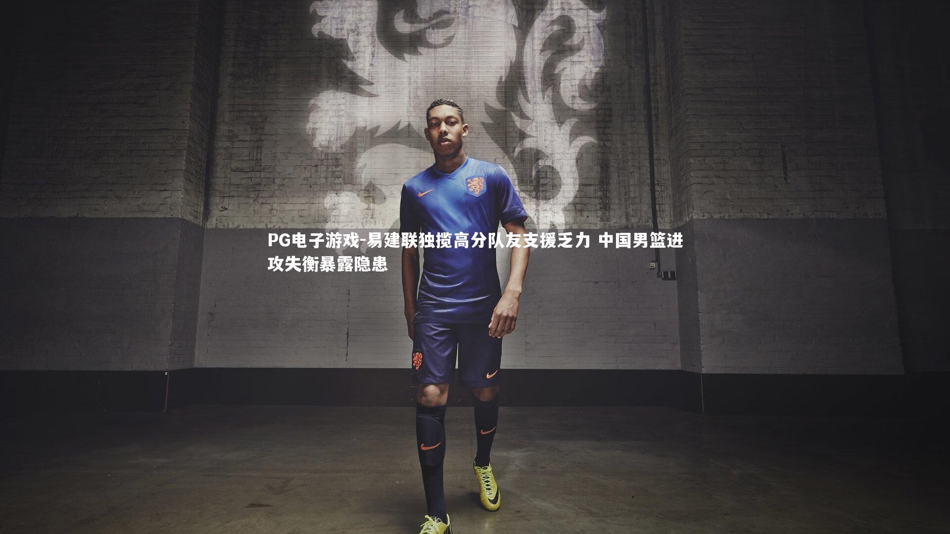 PG电子游戏-易建联独揽高分队友支援乏力 中国男篮进攻失衡暴露隐患