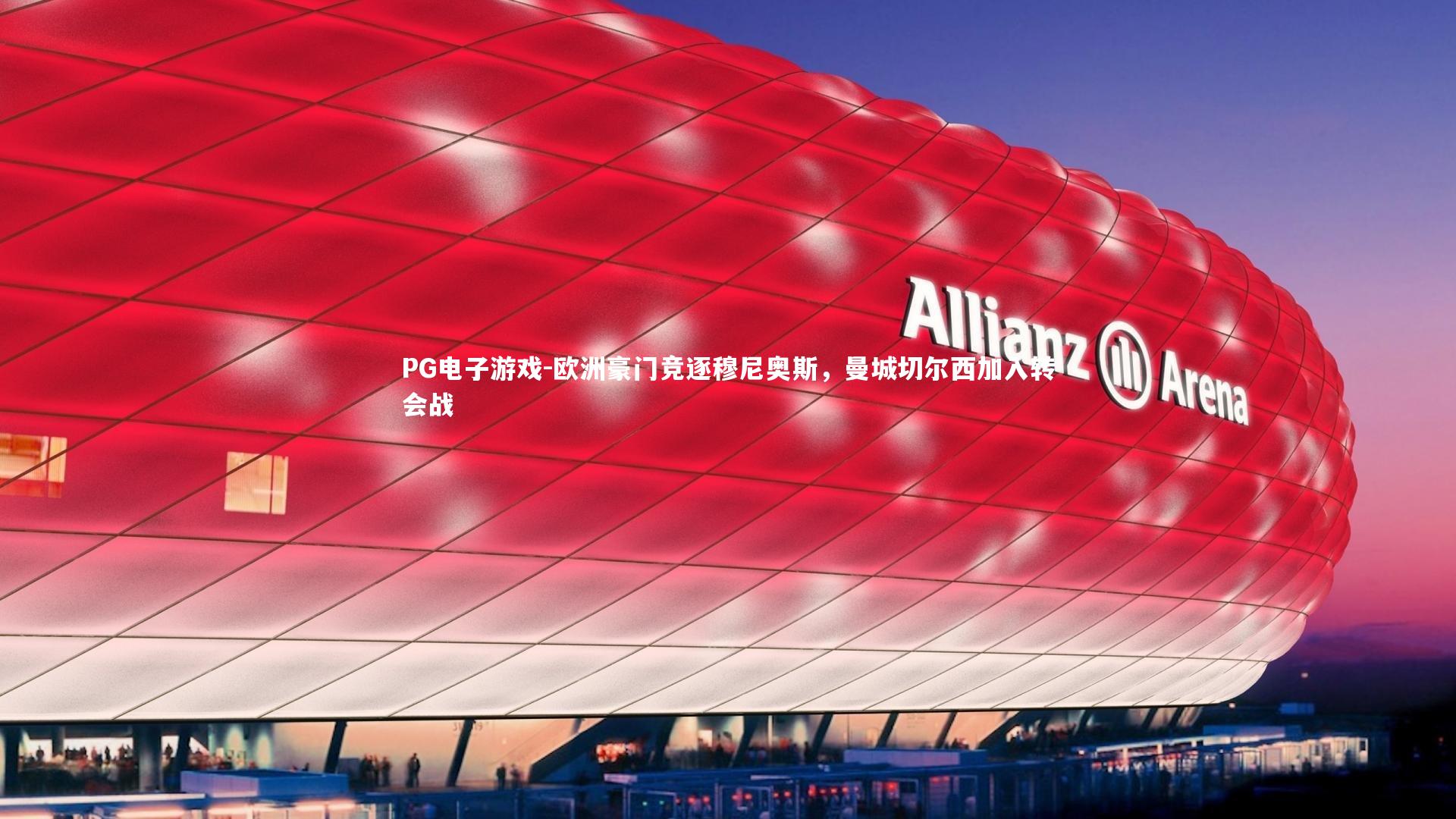 PG电子游戏-欧洲豪门竞逐穆尼奥斯，曼城切尔西加入转会战