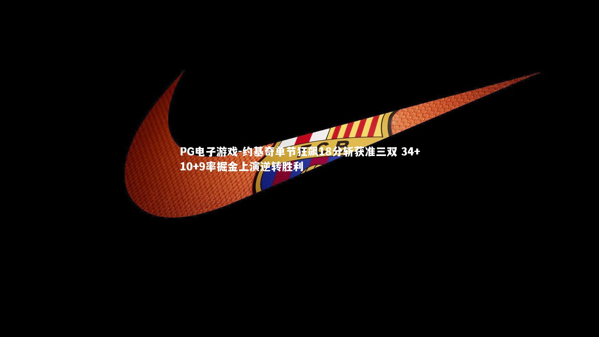 PG电子游戏-约基奇单节狂飙18分斩获准三双 34+10+9率掘金上演逆转胜利