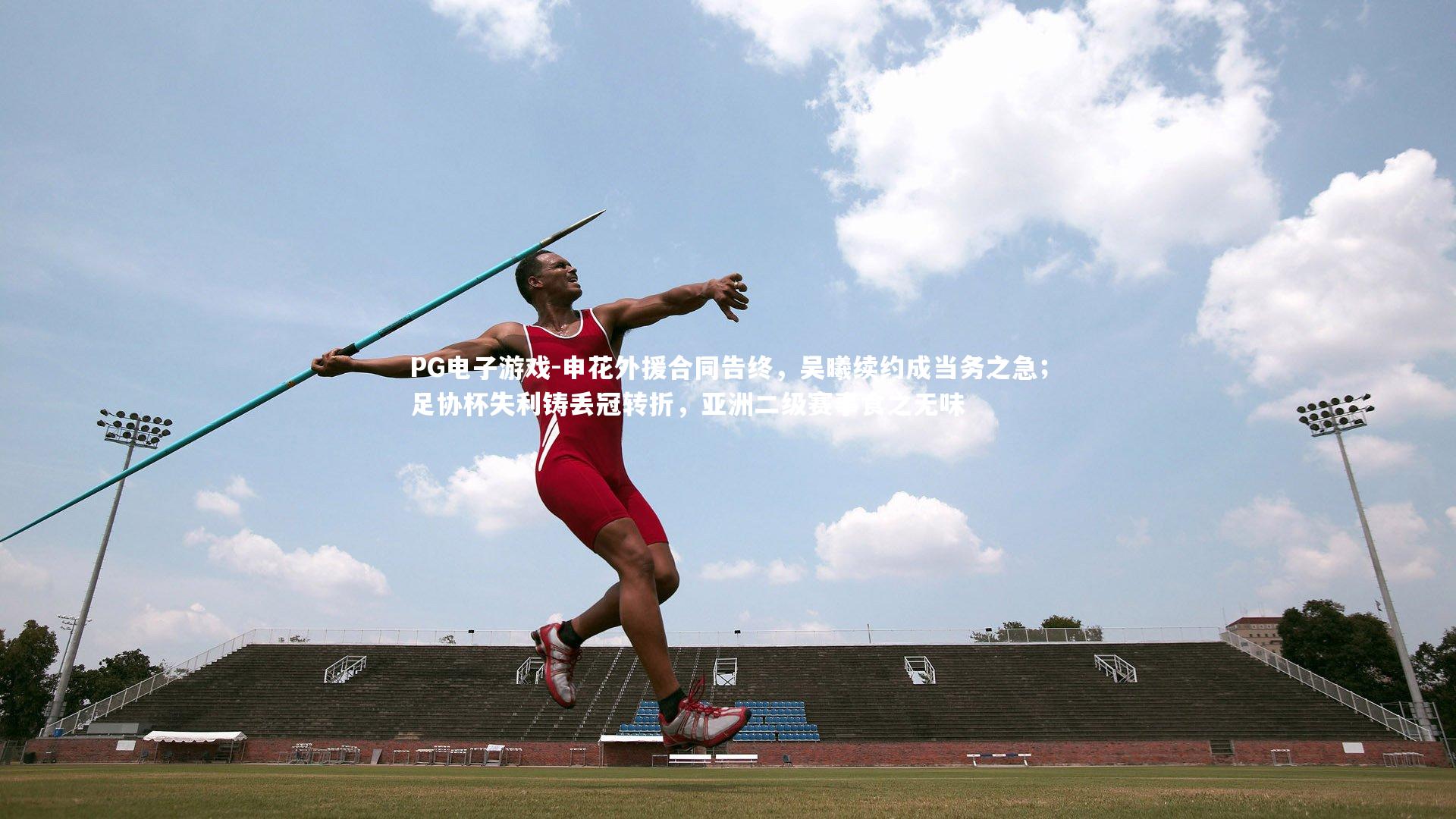 PG电子游戏-申花外援合同告终，吴曦续约成当务之急；足协杯失利铸丢冠转折，亚洲二级赛事食之无味