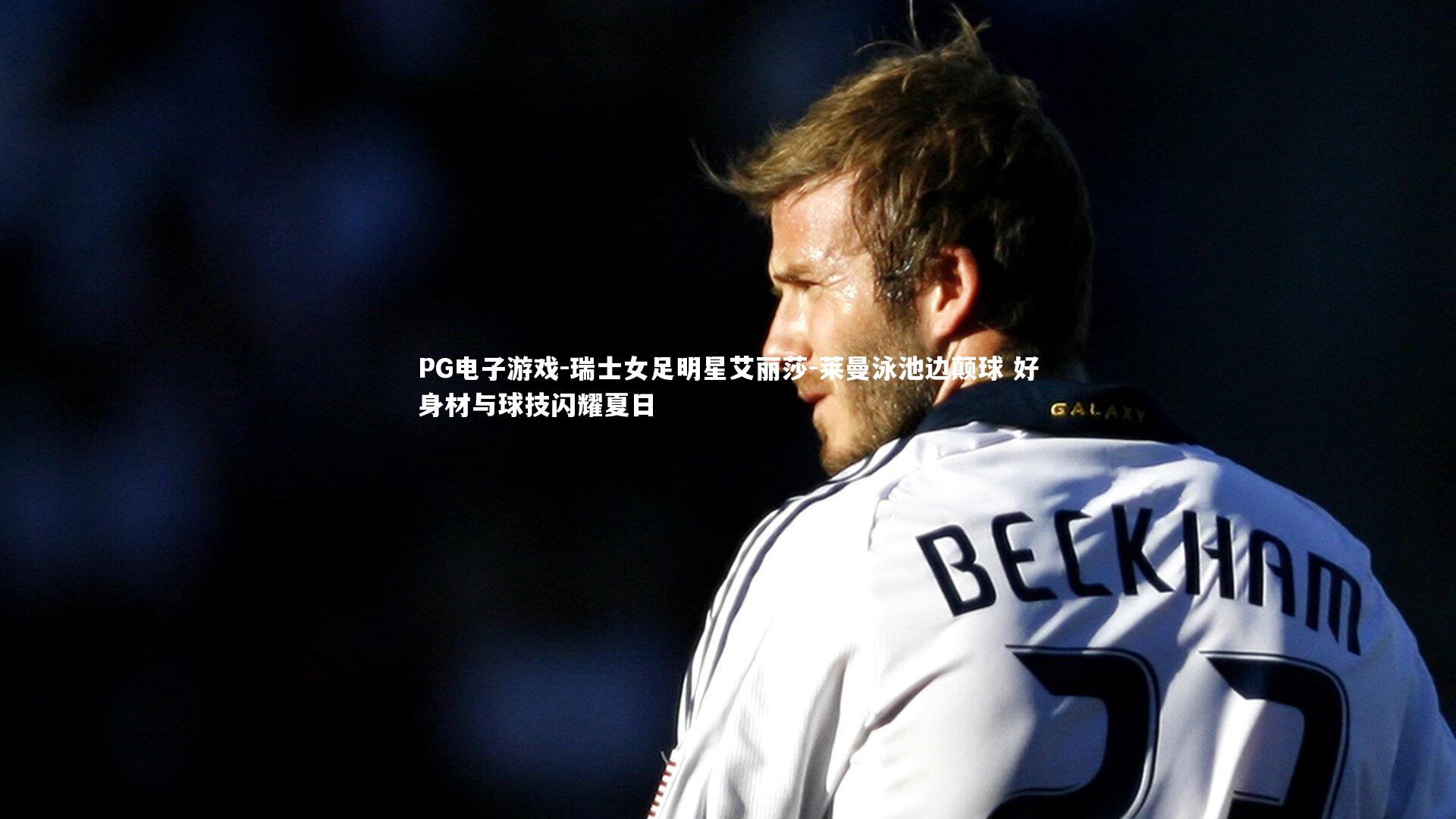 PG电子游戏-瑞士女足明星艾丽莎-莱曼泳池边颠球 好身材与球技闪耀夏日