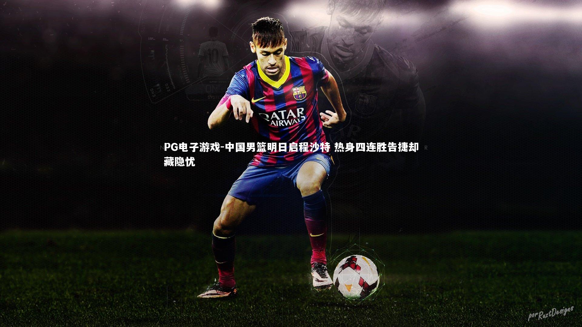 PG电子游戏-中国男篮明日启程沙特 热身四连胜告捷却藏隐忧